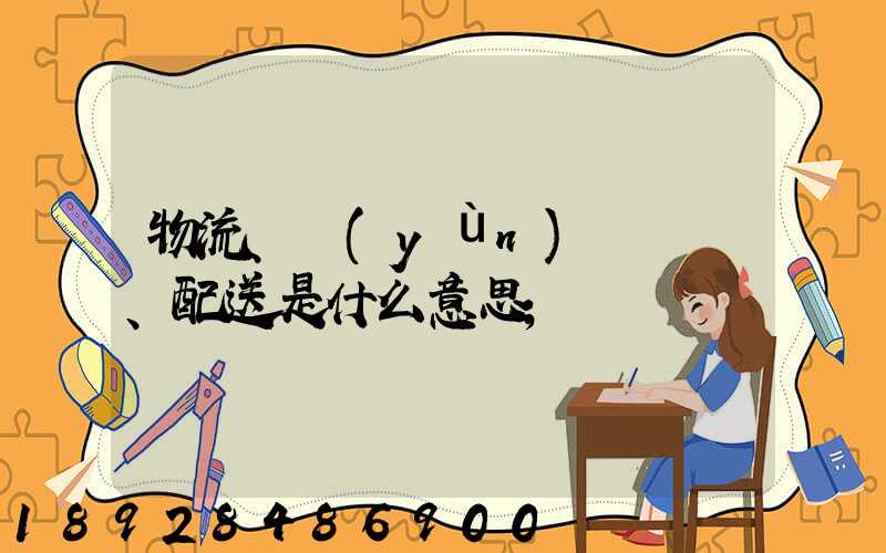 物流、運(yùn)輸、配送是什么意思